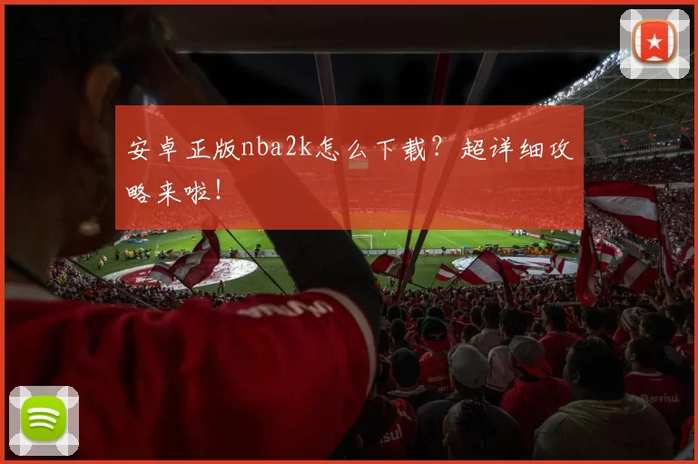 安卓正版nba2k怎么下载？超详细攻略来啦！