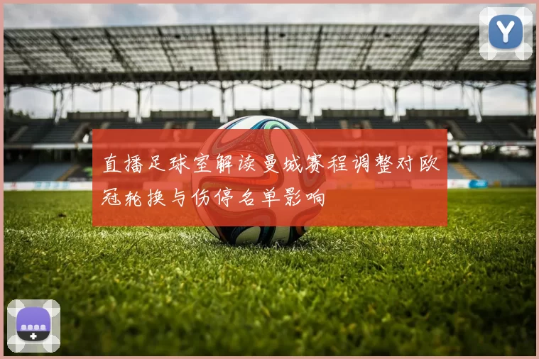 直播足球室解读曼城赛程调整对欧冠轮换与伤停名单影响