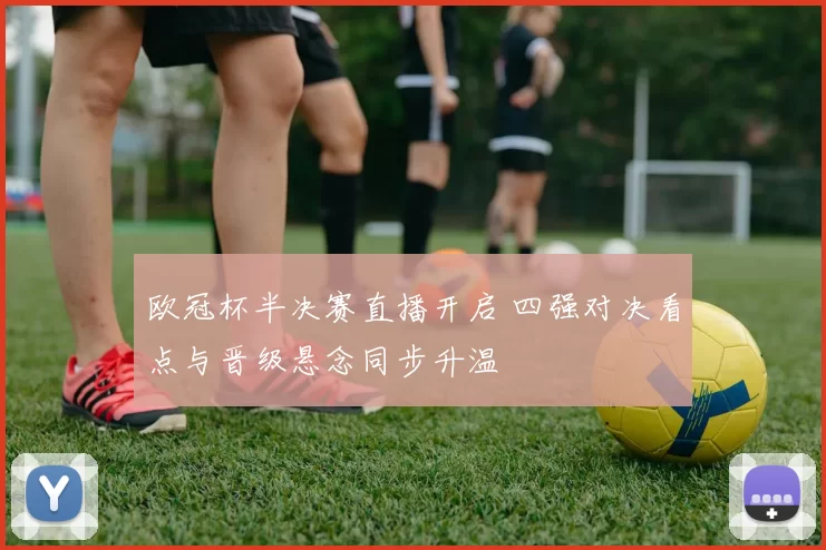 欧冠杯半决赛直播开启 四强对决看点与晋级悬念同步升温