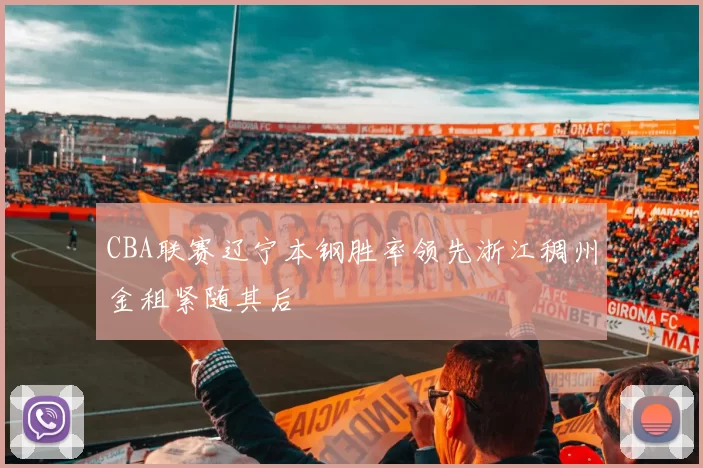 CBA联赛辽宁本钢胜率领先浙江稠州金租紧随其后