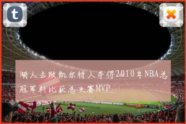 湖人击败凯尔特人夺得2010年NBA总冠军科比获总决赛MVP