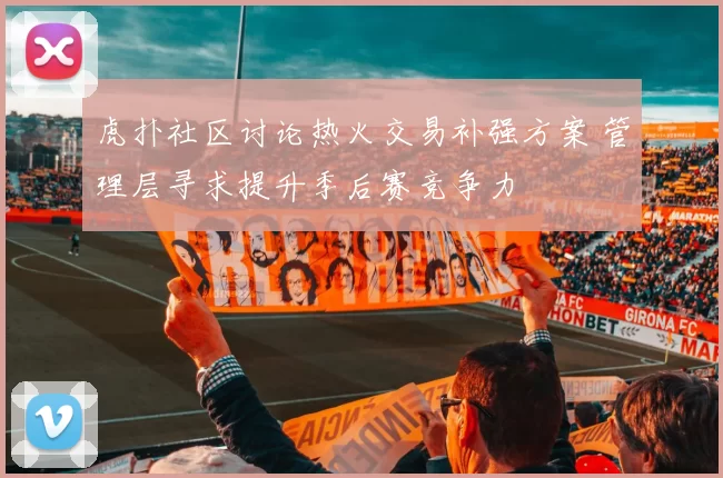 虎扑社区讨论热火交易补强方案 管理层寻求提升季后赛竞争力