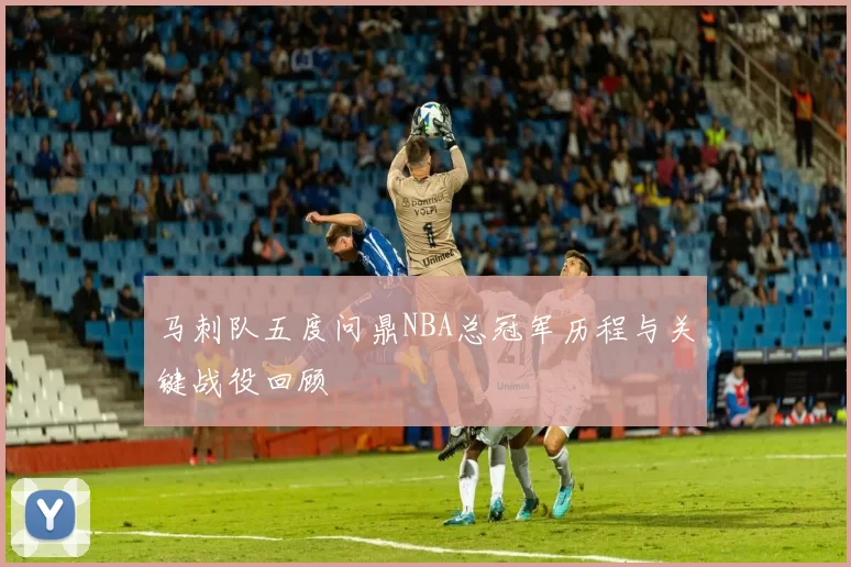 马刺队五度问鼎NBA总冠军历程与关键战役回顾