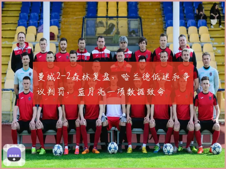 曼城2-2森林复盘，哈兰德低迷和争议判罚，蓝月亮一项数据致命